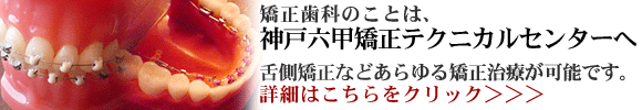 矯正歯科は神戸六甲矯正テクニカルセンターへ
